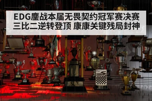 EDG鏖战本届无畏契约冠军赛决赛三比二逆转登顶 康康关键残局封神