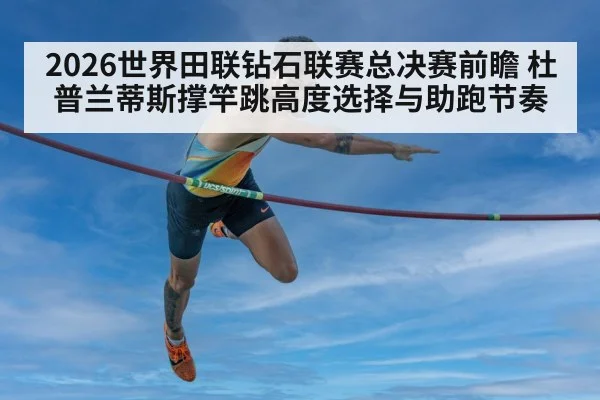 2026世界田联钻石联赛总决赛前瞻 杜普兰蒂斯撑竿跳高度选择与助跑节奏