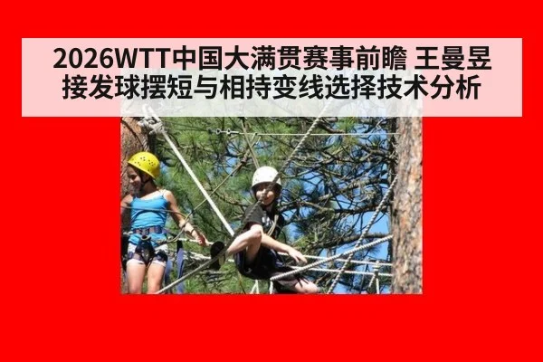 2026WTT中国大满贯赛事前瞻 王曼昱接发球摆短与相持变线选择技术分析
