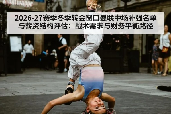 2026-27赛季冬季转会窗口曼联中场补强名单与薪资结构评估：战术需求与财务平衡路径